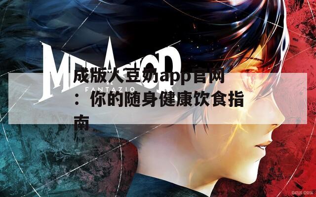 成版人豆奶app官網(wǎng)：你的隨身健康飲食指南