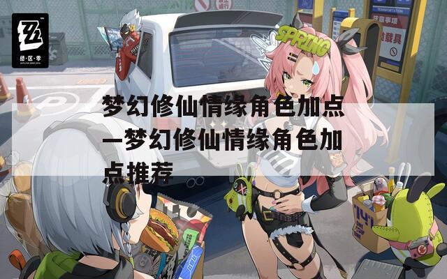 夢幻修仙情緣角色加點—夢幻修仙情緣角色加點推薦