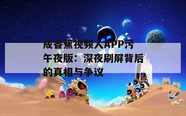 成香蕉視頻人APP污午夜版：深夜刷屏背后的真相與爭議