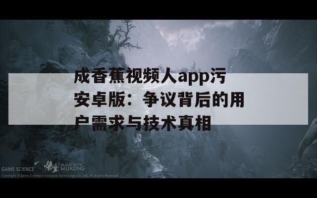 成香蕉視頻人app污安卓版：爭議背后的用戶需求與技術真相
