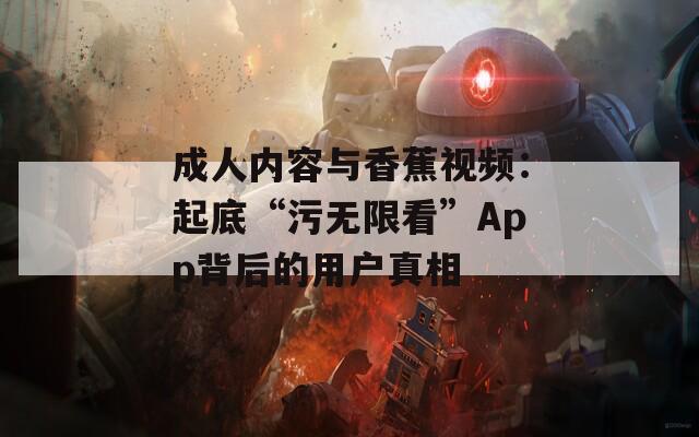 成人內(nèi)容與香蕉視頻：起底“污無限看”App背后的用戶真相