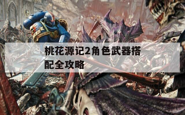 桃花源記2角色武器搭配全攻略