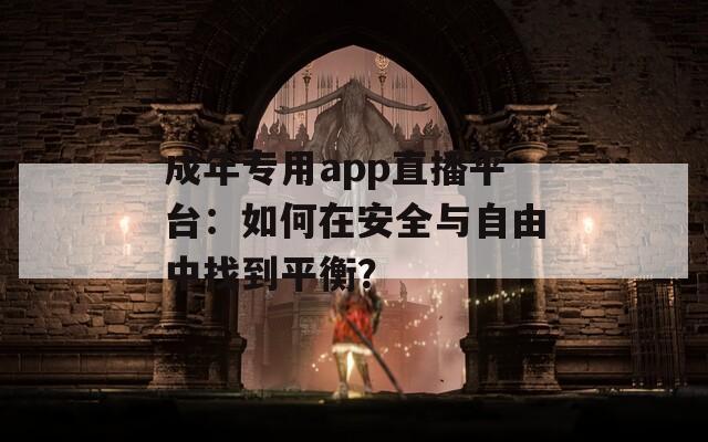 成年專用app直播平臺：如何在安全與自由中找到平衡？