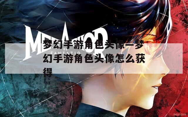 夢幻手游角色頭像—夢幻手游角色頭像怎么獲得