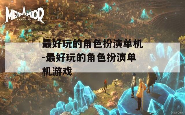 最好玩的角色扮演單機-最好玩的角色扮演單機游戲