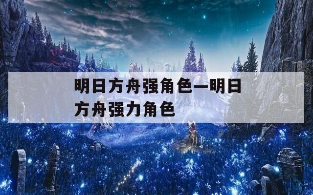 明日方舟強角色—明日方舟強力角色