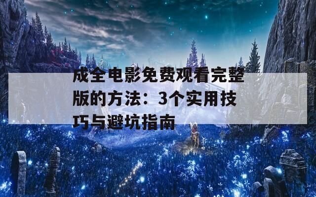 成全電影免費觀看完整版的方法：3個實用技巧與避坑指南