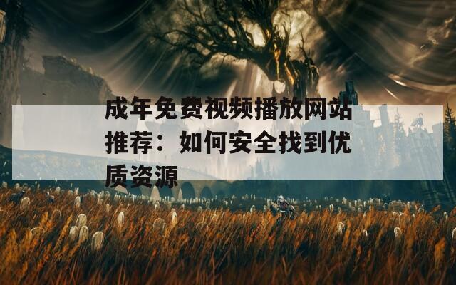 成年免費(fèi)視頻播放網(wǎng)站推薦：如何安全找到優(yōu)質(zhì)資源