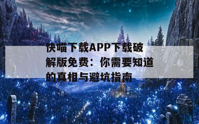 快喵下載APP下載破解版免費：你需要知道的真相與避坑指南