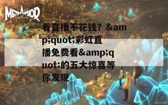 看直播不花錢？&quot;彩虹直播免費看&quot;的五大驚喜等你發現