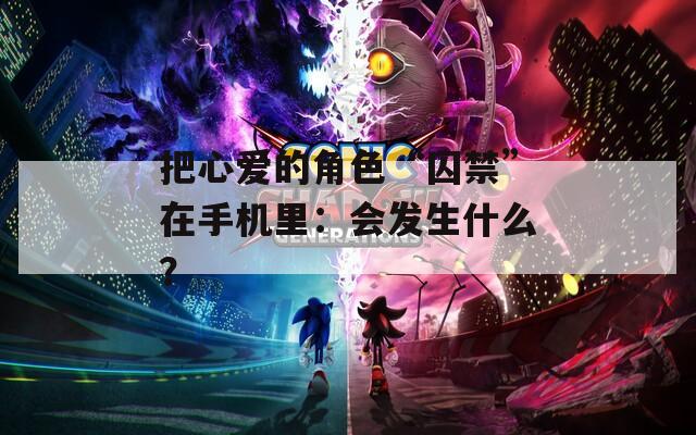 把心愛的角色“囚禁”在手機里：會發(fā)生什么？