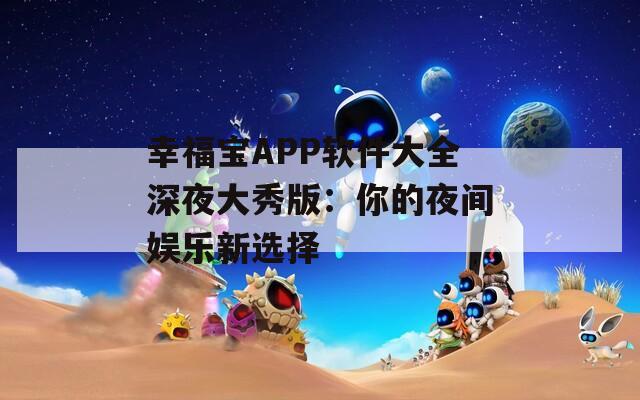 幸福寶APP軟件大全深夜大秀版：你的夜間娛樂(lè)新選擇