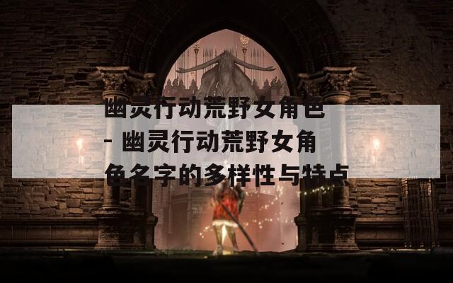 幽靈行動荒野女角色 - 幽靈行動荒野女角色名字的多樣性與特點
