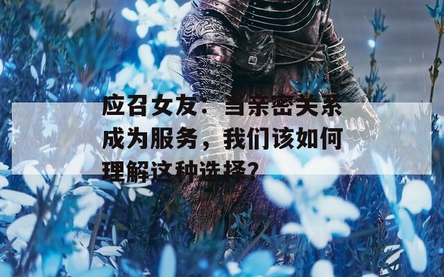 應(yīng)召女友：當(dāng)親密關(guān)系成為服務(wù)，我們?cè)撊绾卫斫膺@種選擇？
