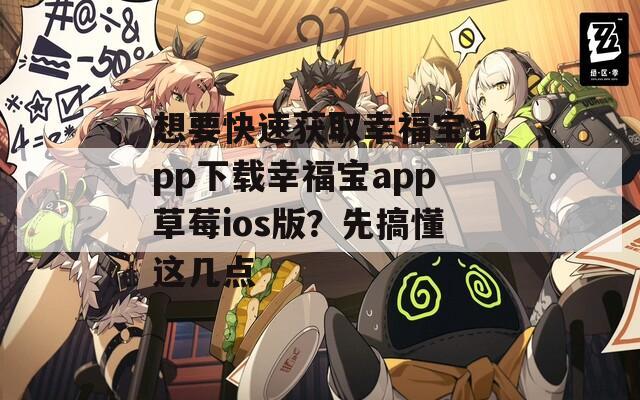 想要快速獲取幸福寶app下載幸福寶app草莓ios版？先搞懂這幾點