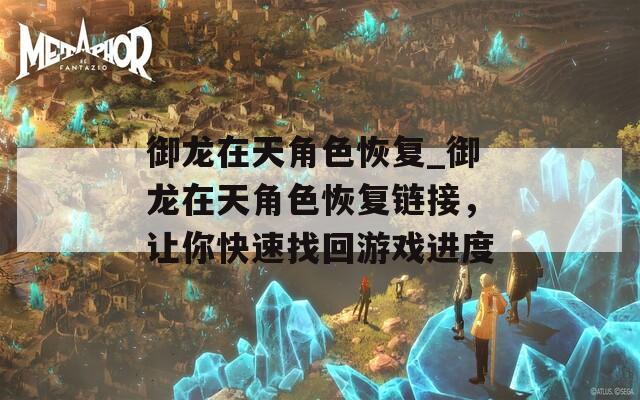 御龍?jiān)谔旖巧謴?fù)_御龍?jiān)谔旖巧謴?fù)鏈接，讓你快速找回游戲進(jìn)度
