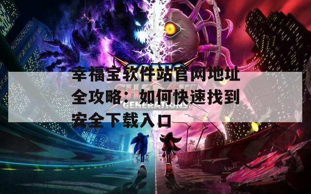 幸福寶軟件站官網(wǎng)地址全攻略：如何快速找到安全下載入口