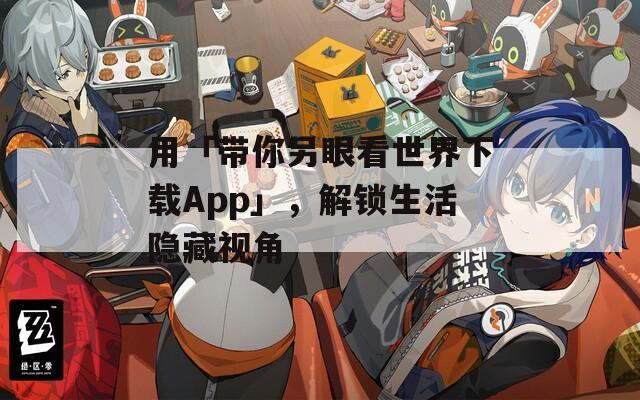 用「帶你另眼看世界下載App」，解鎖生活隱藏視角