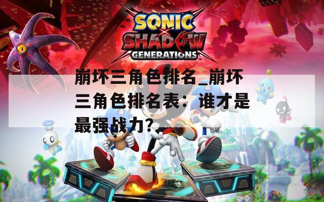 崩壞三角色排名_崩壞三角色排名表：誰才是最強(qiáng)戰(zhàn)力？