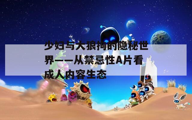 少婦與大狼拘的隱秘世界——從禁忌性A片看成人內容生態