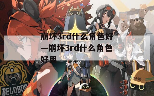 崩壞3rd什么角色好—崩壞3rd什么角色好用