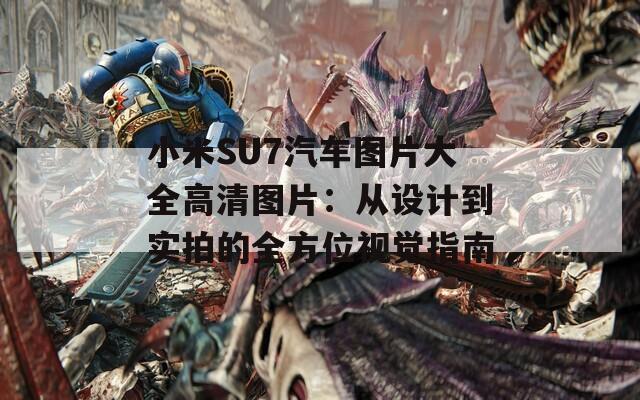 小米SU7汽車圖片大全高清圖片：從設計到實拍的全方位視覺指南
