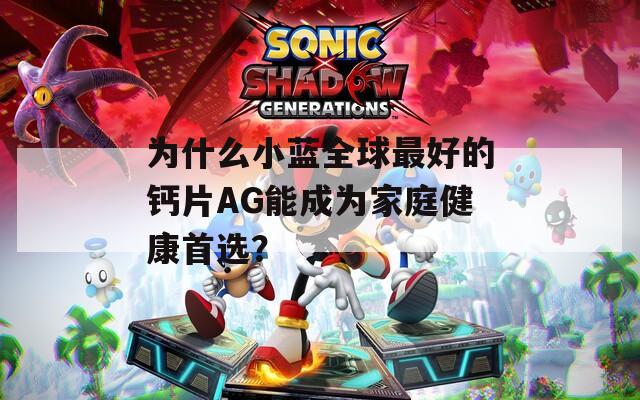為什么小藍全球最好的鈣片AG能成為家庭健康首選？