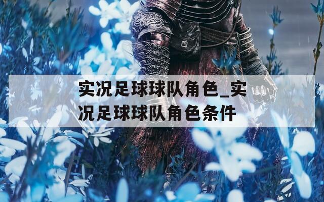 實(shí)況足球球隊(duì)角色_實(shí)況足球球隊(duì)角色條件