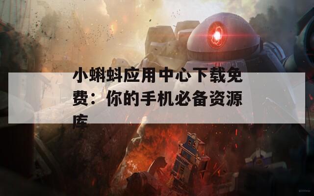 小蝌蚪應用中心下載免費：你的手機必備資源庫