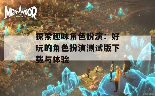 探索趣味角色扮演：好玩的角色扮演測試版下載與體驗