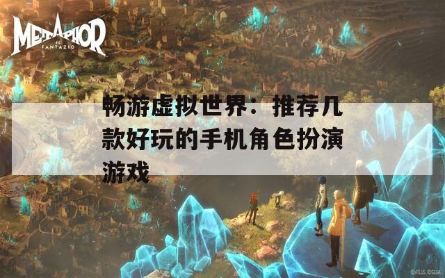 暢游虛擬世界：推薦幾款好玩的手機(jī)角色扮演游戲