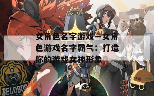 女角色名字游戲—女角色游戲名字霸氣：打造你的游戲女神形象