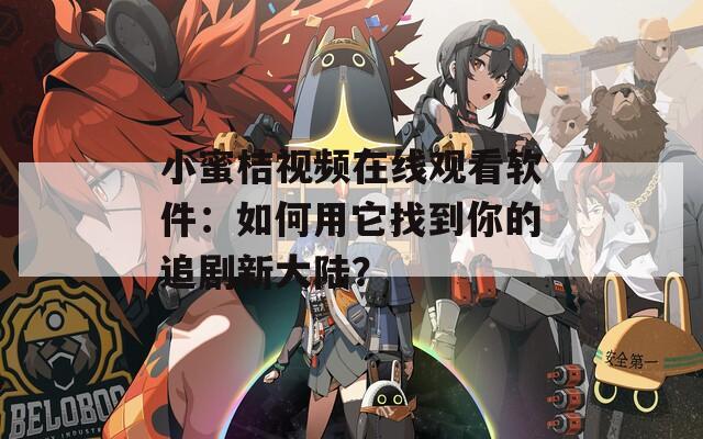 小蜜桔視頻在線觀看軟件：如何用它找到你的追劇新大陸？