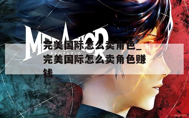 完美國際怎么賣角色_完美國際怎么賣角色賺錢