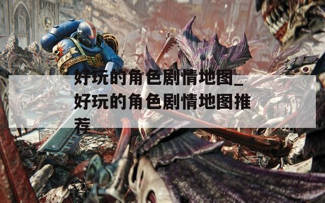 好玩的角色劇情地圖_好玩的角色劇情地圖推薦