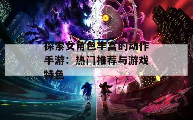 探索女角色豐富的動作手游：熱門推薦與游戲特色