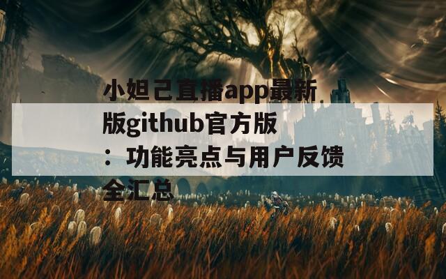 小妲己直播app最新版github官方版：功能亮點與用戶反饋全匯總
