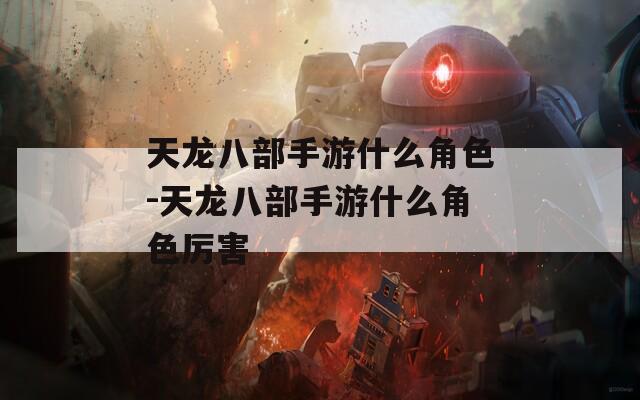 天龍八部手游什么角色-天龍八部手游什么角色厲害