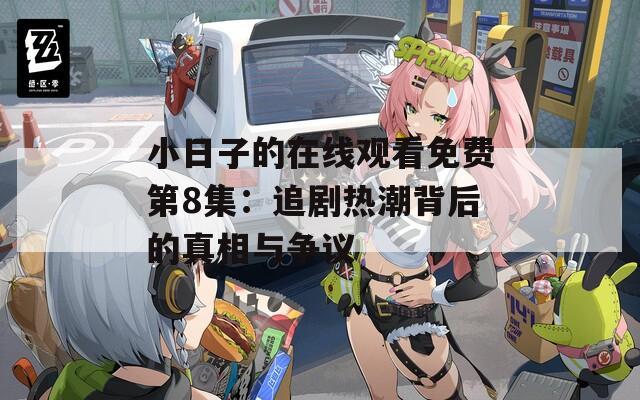 小日子的在線觀看免費(fèi)第8集：追劇熱潮背后的真相與爭(zhēng)議