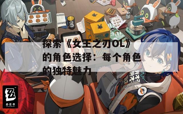 探索《女王之刃OL》的角色選擇：每個角色的獨特魅力
