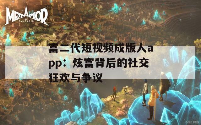 富二代短視頻成版人app：炫富背后的社交狂歡與爭(zhēng)議