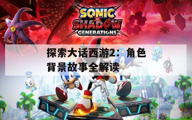 探索大話西游2：角色背景故事全解讀
