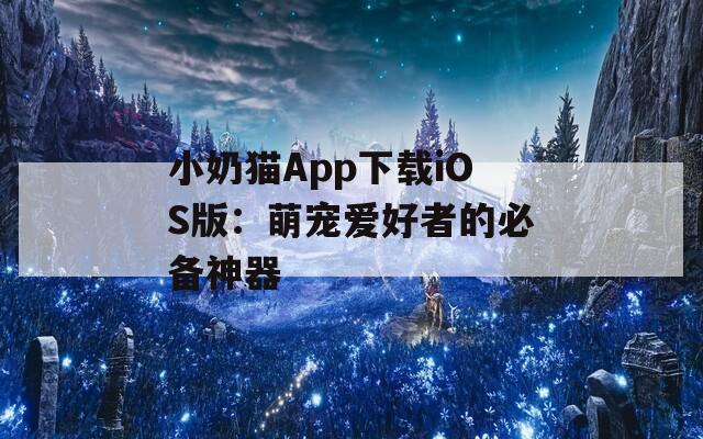 小奶貓App下載iOS版：萌寵愛好者的必備神器