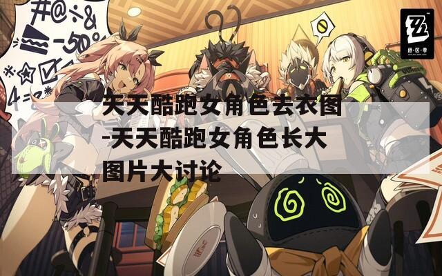 天天酷跑女角色去衣圖-天天酷跑女角色長大圖片大討論