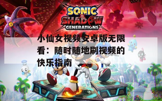 小仙女視頻安卓版無限看：隨時隨地刷視頻的快樂指南