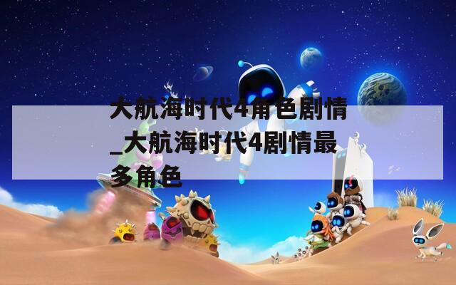 大航海時(shí)代4角色劇情_大航海時(shí)代4劇情最多角色