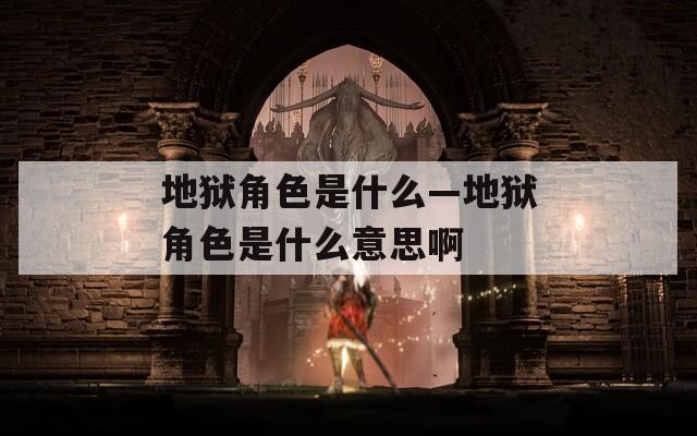 地獄角色是什么—地獄角色是什么意思啊
