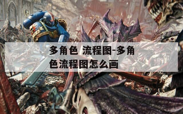 多角色 流程圖-多角色流程圖怎么畫