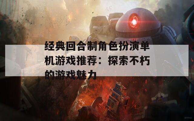 經(jīng)典回合制角色扮演單機(jī)游戲推薦：探索不朽的游戲魅力