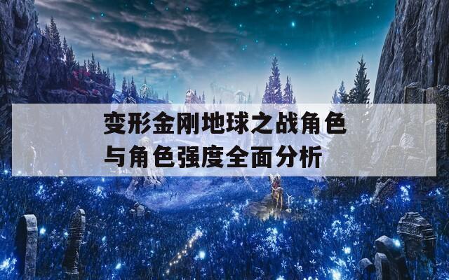 變形金剛地球之戰角色與角色強度全面分析